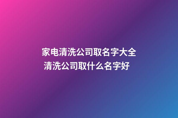 家电清洗公司取名字大全 清洗公司取什么名字好-第1张-公司起名-玄机派